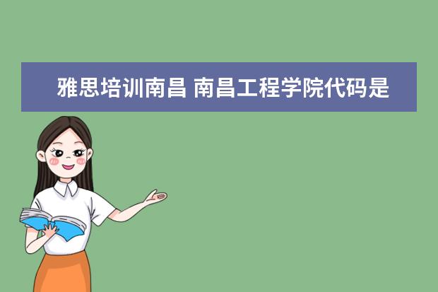 雅思培训南昌 南昌工程学院代码是什么?