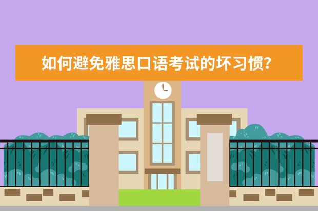 如何避免雅思口语考试的坏习惯？
