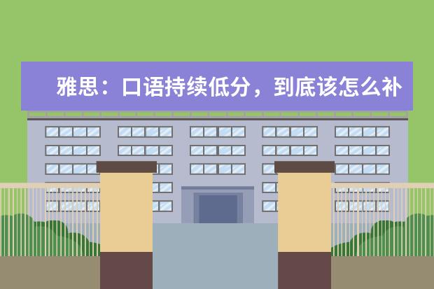 雅思：口语持续低分，到底该怎么补救？