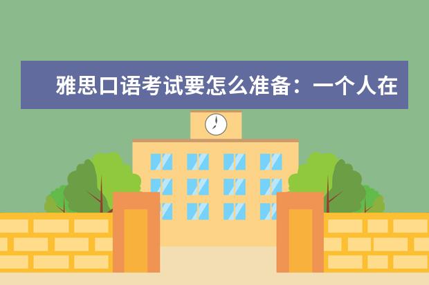 雅思口语考试要怎么准备：一个人在家怎么练口语
