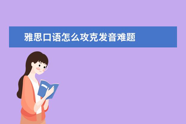 雅思口语怎么攻克发音难题
