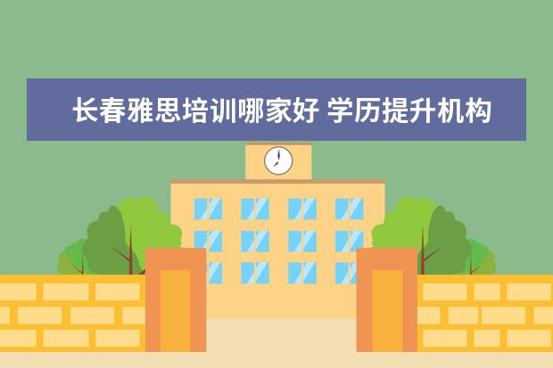 长春雅思培训哪家好 学历提升机构哪家好