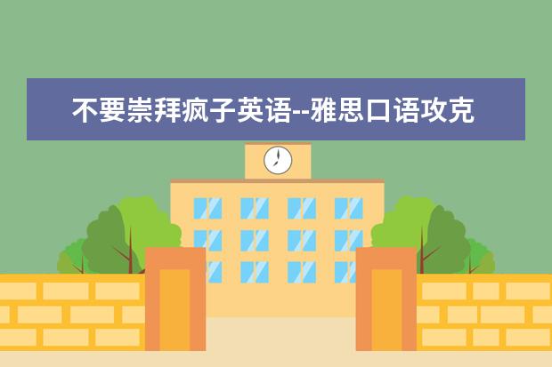 不要崇拜疯子英语--雅思口语攻克高分靠自己