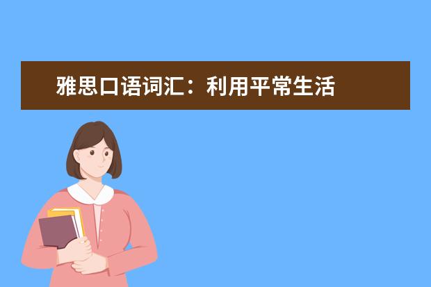 雅思口语词汇：利用平常生活