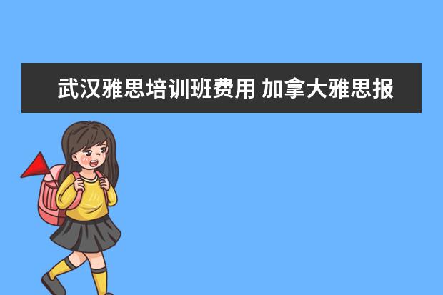 武汉雅思培训班费用 加拿大雅思报名费用是多少?