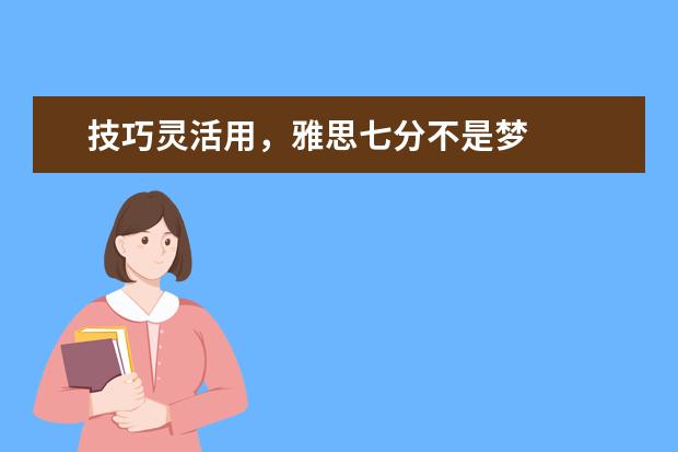 技巧灵活用，雅思七分不是梦