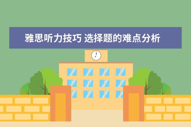 雅思听力技巧 选择题的难点分析