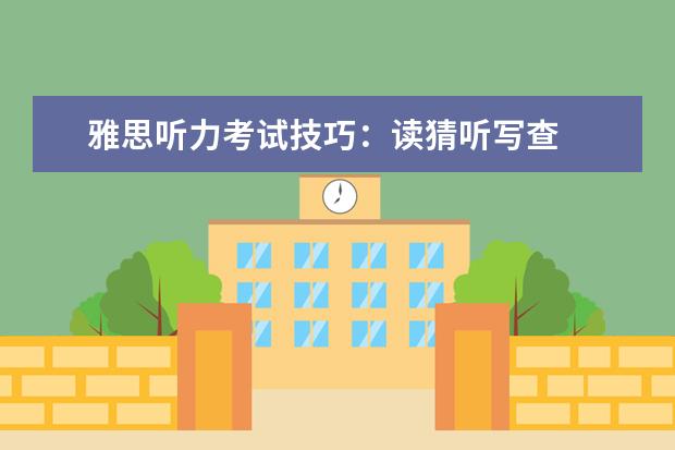 雅思听力考试技巧：读猜听写查
