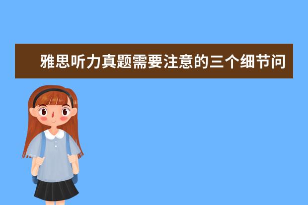 雅思听力真题需要注意的三个细节问题
