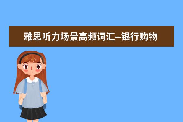 雅思听力场景高频词汇--银行购物场景