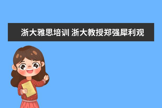 浙大雅思培训 浙大教授郑强犀利观点,引得家长拍手叫好要把英语踢...