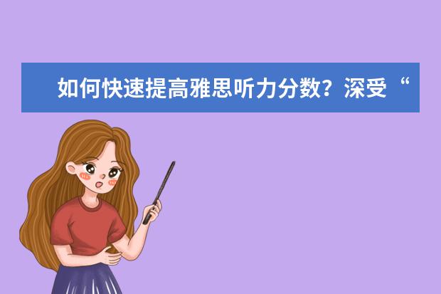如何快速提高雅思听力分数？深受“好评”的备考方法了解一下