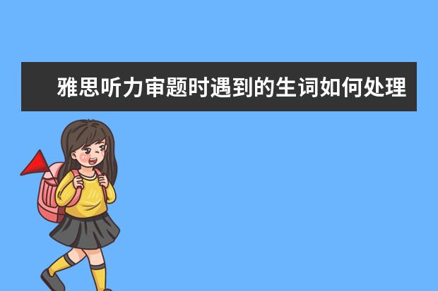 雅思听力审题时遇到的生词如何处理