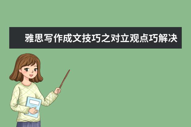 雅思写作成文技巧之对立观点巧解决