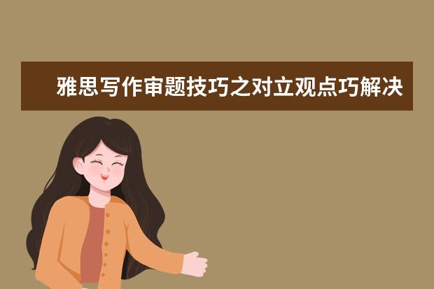 雅思写作审题技巧之对立观点巧解决