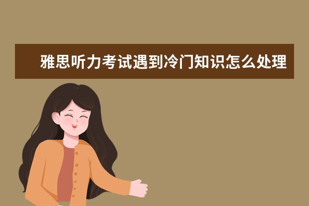 雅思听力考试遇到冷门知识怎么处理