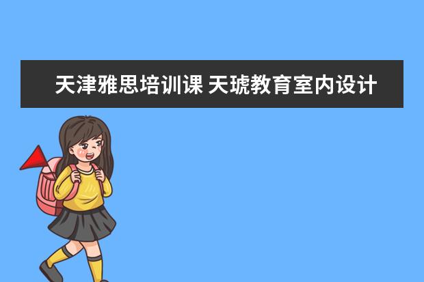 天津雅思培训课 天琥教育室内设计师就业如何?