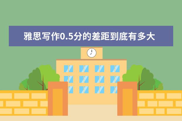 雅思写作0.5分的差距到底有多大