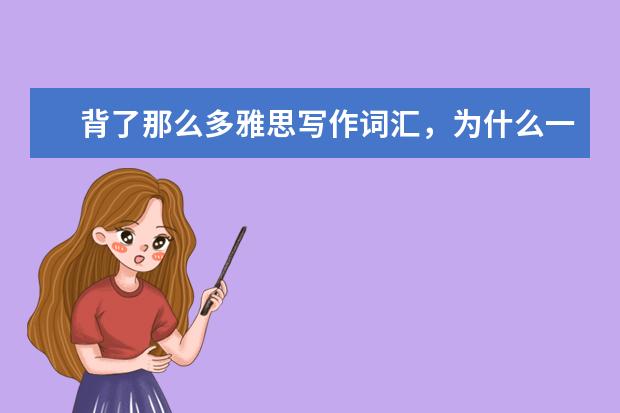 背了那么多雅思写作词汇，为什么一动笔就错？