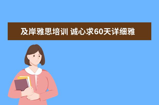 及岸雅思培训 诚心求60天详细雅思复习计划,打算自己复习,不上课,...