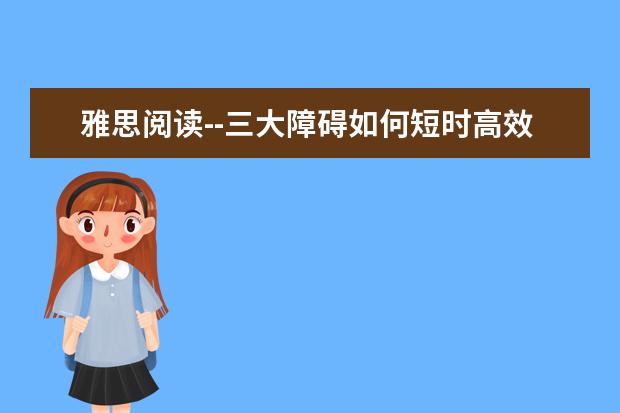 雅思阅读--三大障碍如何短时高效突破