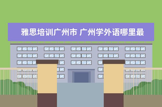 雅思培训广州市 广州学外语哪里最好?