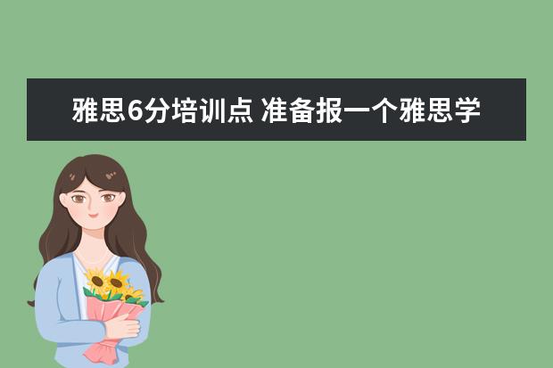 雅思6分培训点 准备报一个雅思学习班,目标6-6.5分,怎样安排比较好?...