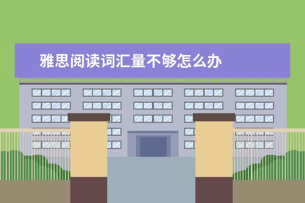 雅思阅读词汇量不够怎么办