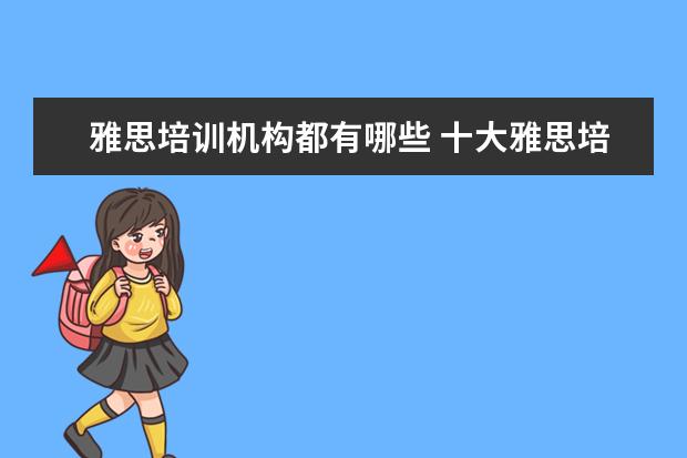 雅思培训机构都有哪些 十大雅思培训机构排名,雅思培训哪个好