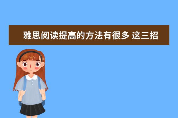 雅思阅读提高的方法有很多 这三招见效更快