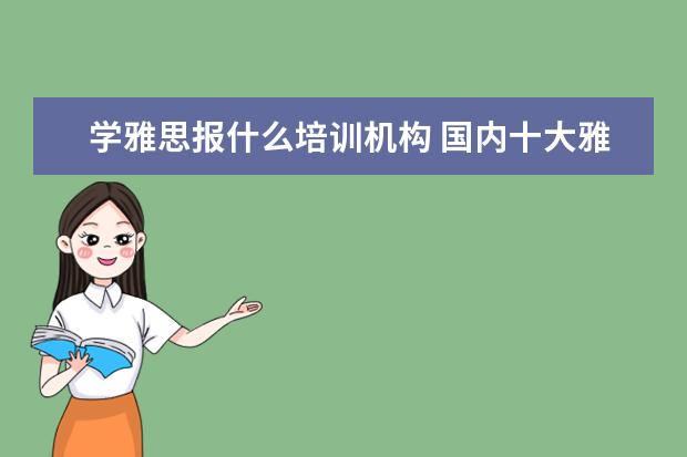 学雅思报什么培训机构 国内十大雅思培训机构分别是哪些?