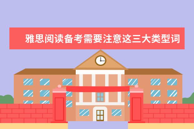 雅思阅读备考需要注意这三大类型词汇