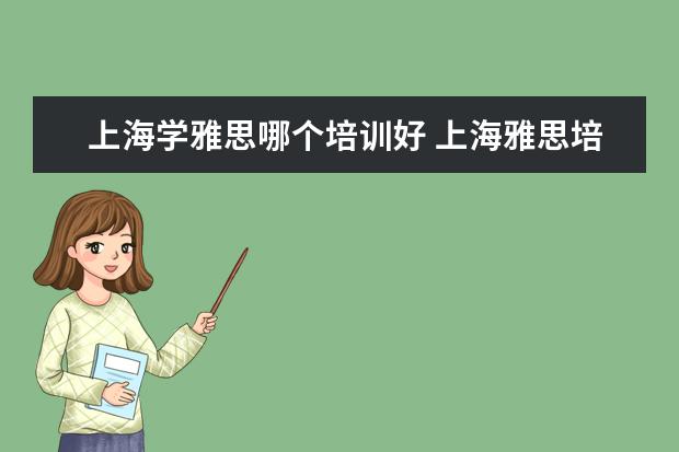 上海学雅思哪个培训好 上海雅思培训机构哪家好机构排名