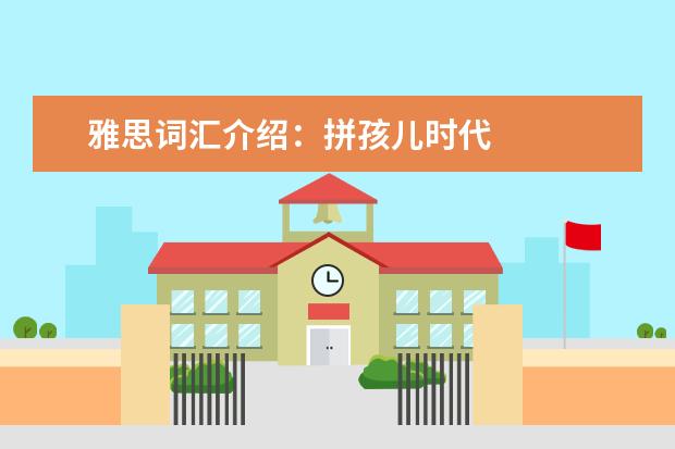 雅思词汇介绍：拼孩儿时代