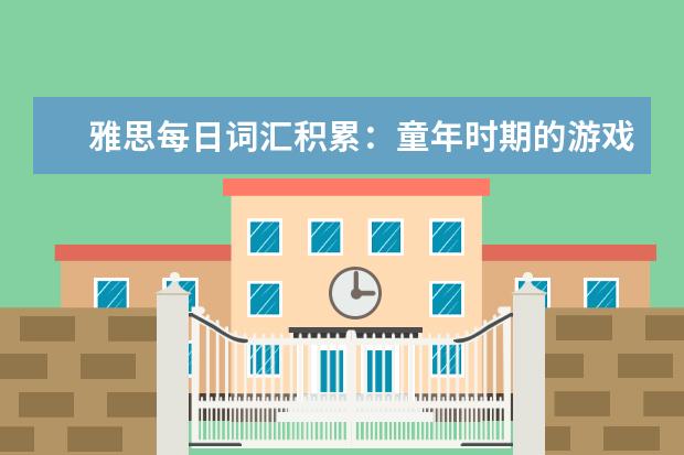 雅思每日词汇积累：童年时期的游戏