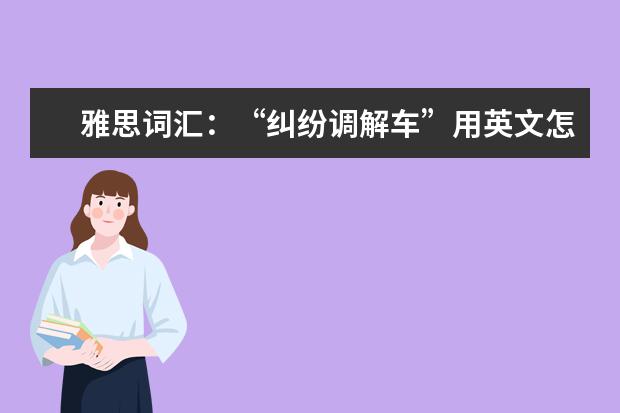 雅思词汇：“纠纷调解车”用英文怎么说
