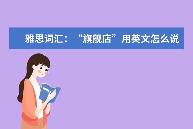雅思词汇：“旗舰店”用英文怎么说