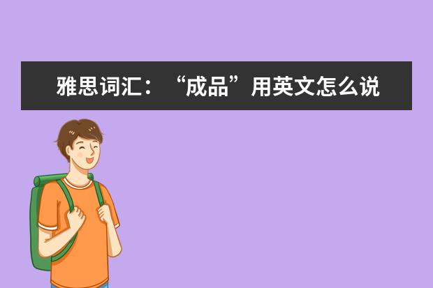 雅思词汇：“成品”用英文怎么说