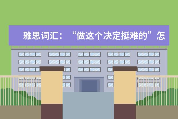 雅思词汇：“做这个决定挺难的”怎么说