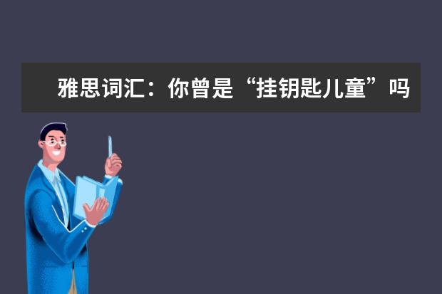 雅思词汇：你曾是“挂钥匙儿童”吗