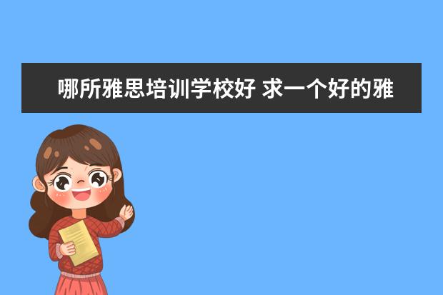 哪所雅思培训学校好 求一个好的雅思学校