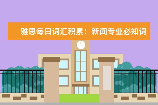 雅思每日词汇积累：新闻专业必知词汇