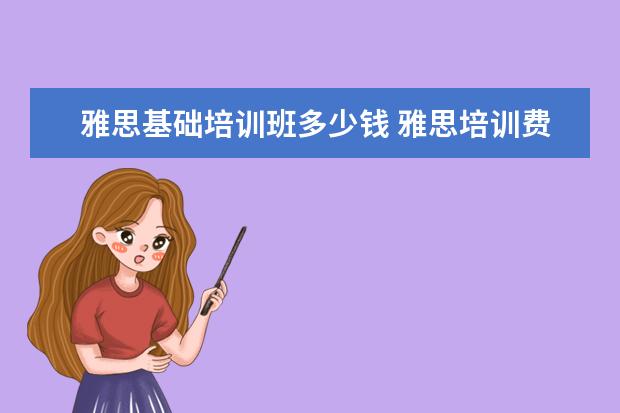 雅思基础培训班多少钱 雅思培训费用大概要多少呢? ?