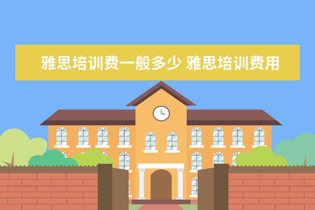 雅思培训费一般多少 雅思培训费用大概要多少呢?