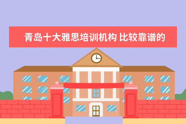 青岛十大雅思培训机构 比较靠谱的十大留学中介机构有哪些