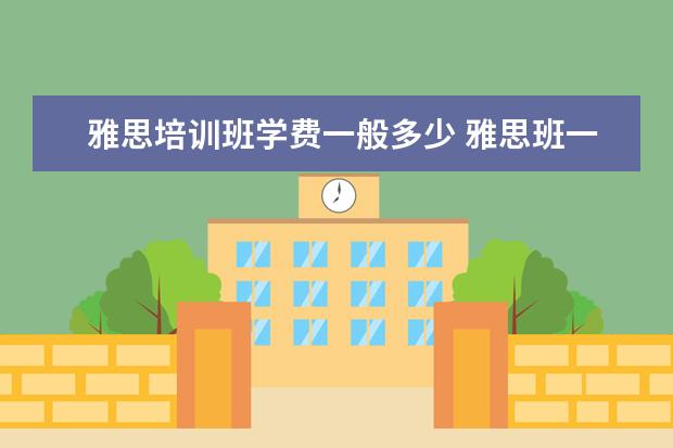 雅思培训班学费一般多少 雅思班一年学费多少钱