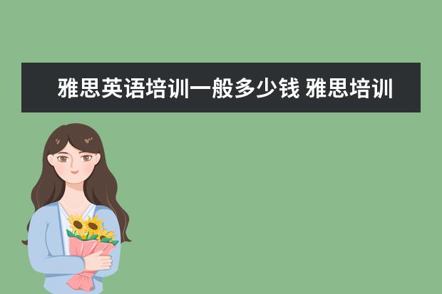 雅思英语培训一般多少钱 雅思培训费用大概要多少呢? ?