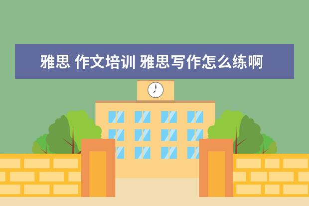 雅思 作文培训 雅思写作怎么练啊