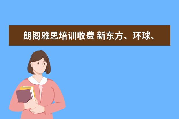 朗阁雅思培训收费 新东方、环球、朗阁哪家雅思比较好?