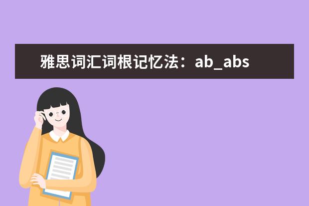 雅思词汇词根记忆法：ab_abs